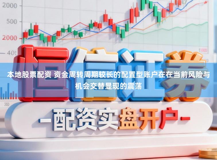 本地股票配资 资金周转周期较长的配置型账户在在当前风险与机会交替显现的震荡