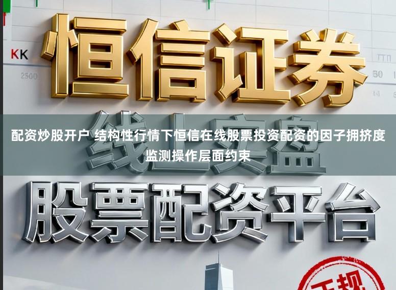 配资炒股开户 结构性行情下恒信在线股票投资配资的因子拥挤度监测操作层面约束