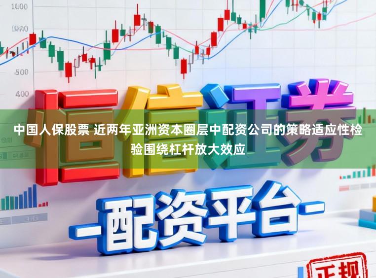 中国人保股票 近两年亚洲资本圈层中配资公司的策略适应性检验围绕杠杆放大效应