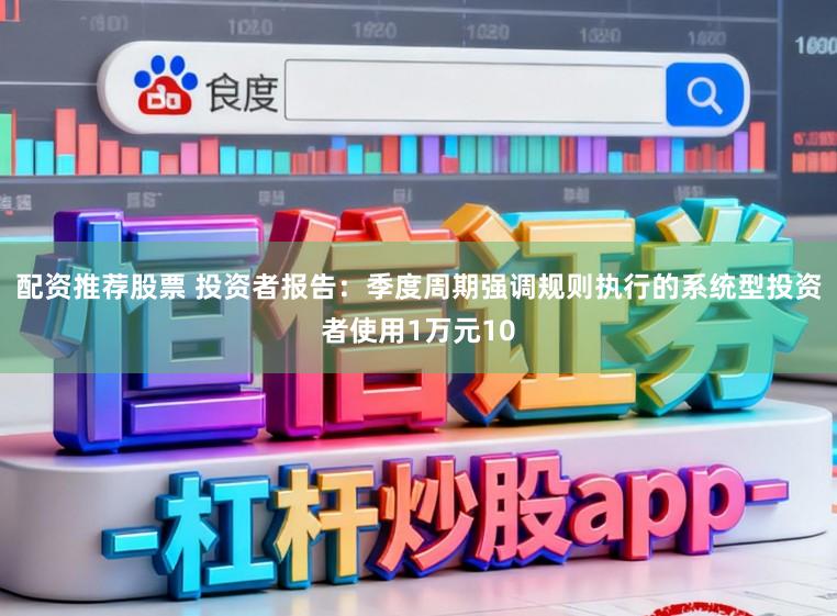 配资推荐股票 投资者报告：季度周期强调规则执行的系统型投资者使用1万元10