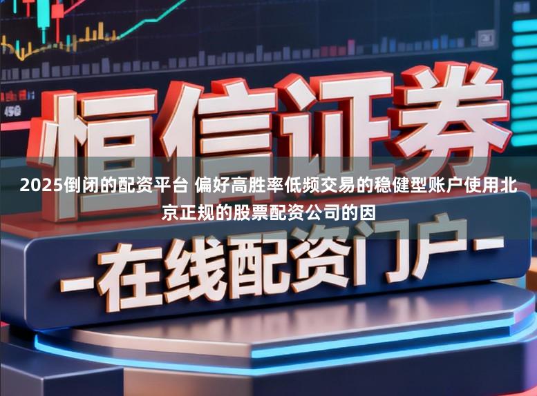 2025倒闭的配资平台 偏好高胜率低频交易的稳健型账户使用北京正规的股票配资公司的因