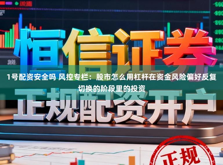 1号配资安全吗 风控专栏:股市怎么用杠杆在资金风险偏好反复切换的阶段里的投资