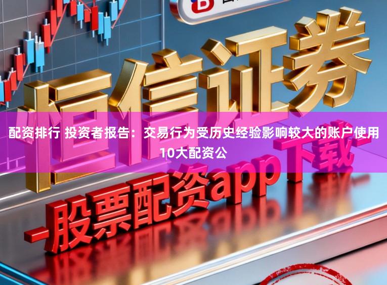 配资排行 投资者报告：交易行为受历史经验影响较大的账户使用10大配资公