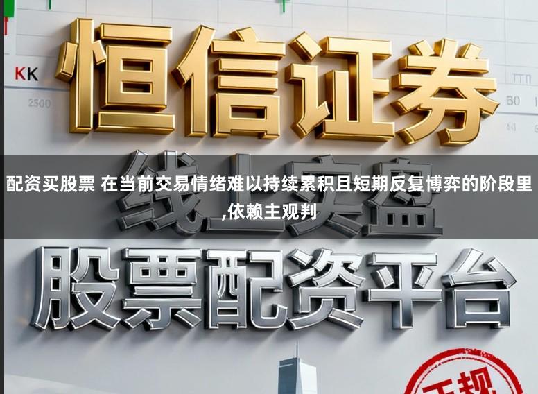 配资买股票 在当前交易情绪难以持续累积且短期反复博弈的阶段里,依赖主观判