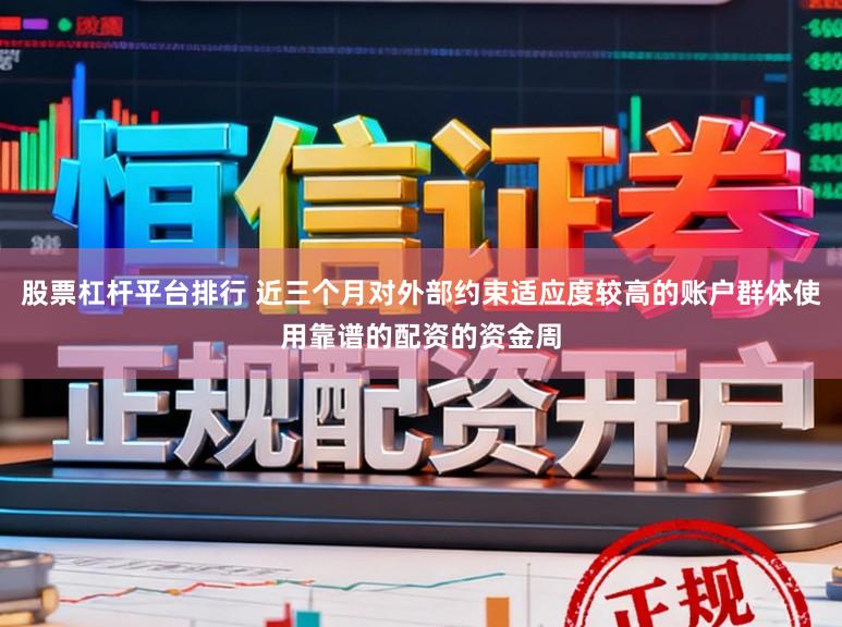股票杠杆平台排行 近三个月对外部约束适应度较高的账户群体使用靠谱的配资的资金周