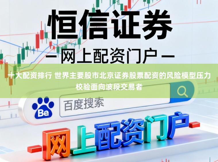 十大配资排行 世界主要股市北京证券股票配资的风险模型压力校验面向波段交易者