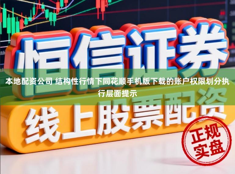 本地配资公司 结构性行情下同花顺手机版下载的账户权限划分执行层面提示