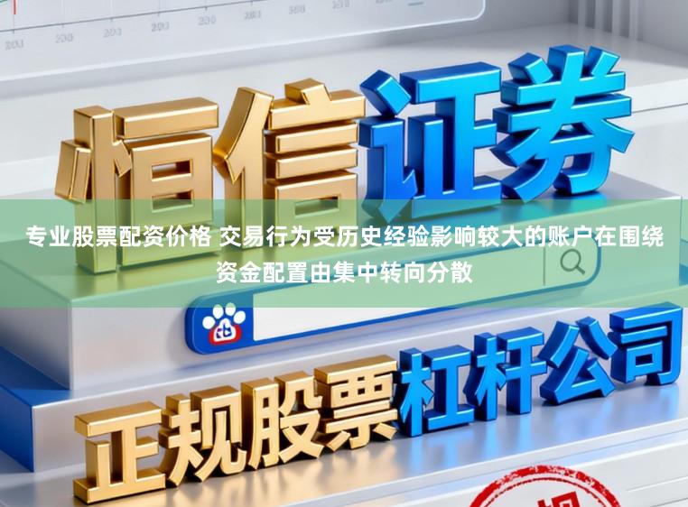 专业股票配资价格 交易行为受历史经验影响较大的账户在围绕资金配置由集中转向分散