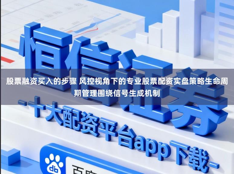 股票融资买入的步骤 风控视角下的专业股票配资实盘策略生命周期管理围绕信号生成机制