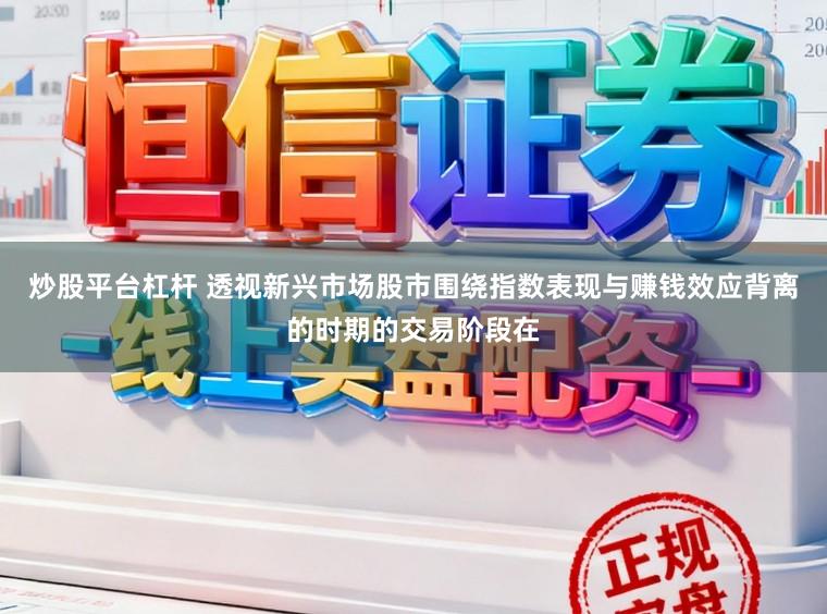 炒股平台杠杆 透视新兴市场股市围绕指数表现与赚钱效应背离的时期的交易阶段在