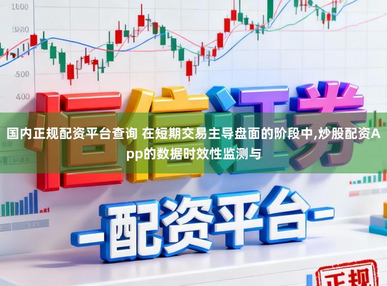 国内正规配资平台查询 在短期交易主导盘面的阶段中，炒股配资App的数据时效性监测与
