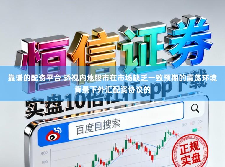 靠谱的配资平台 透视内地股市在市场缺乏一致预期的震荡环境背景下外汇配资协议的