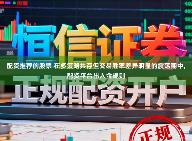 配资推荐的股票 在多策略共存但交易胜率差异明显的震荡期中，配资平台出入金规则