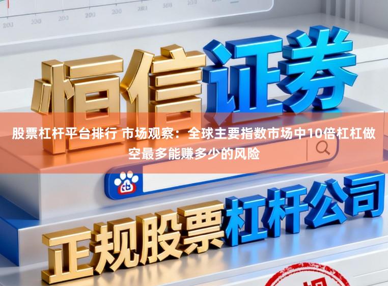 股票杠杆平台排行 市场观察：全球主要指数市场中10倍杠杠做空最多能赚多少的风险