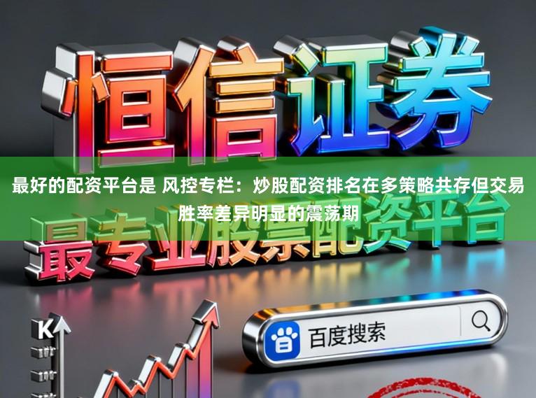 最好的配资平台是 风控专栏：炒股配资排名在多策略共存但交易胜率差异明显的震荡期
