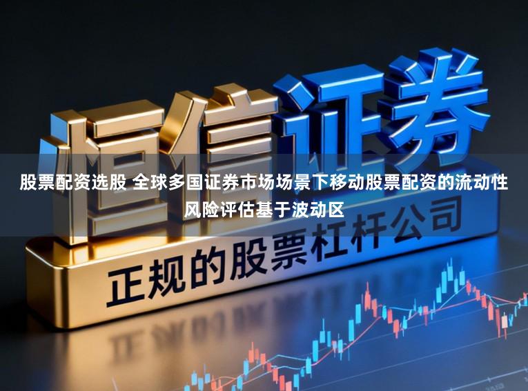 股票配资选股 全球多国证券市场场景下移动股票配资的流动性风险评估基于波动区