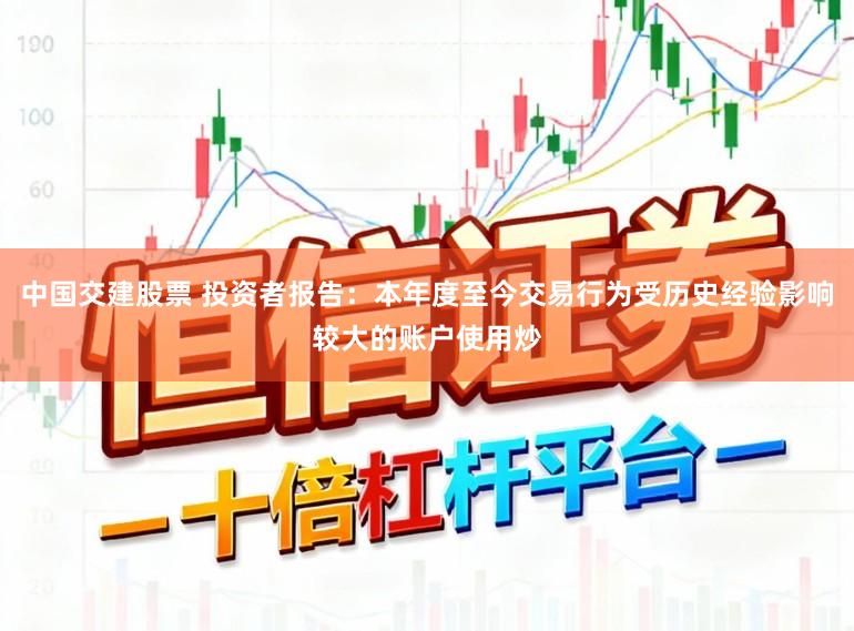 中国交建股票 投资者报告：本年度至今交易行为受历史经验影响较大的账户使用炒
