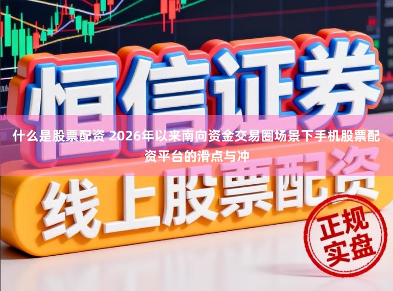 什么是股票配资 2026年以来南向资金交易圈场景下手机股票配资平台的滑点与冲