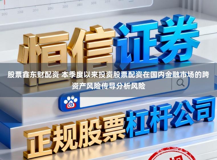 股票鑫东财配资 本季度以来投资股票配资在国内金融市场的跨资产风险传导分析风险