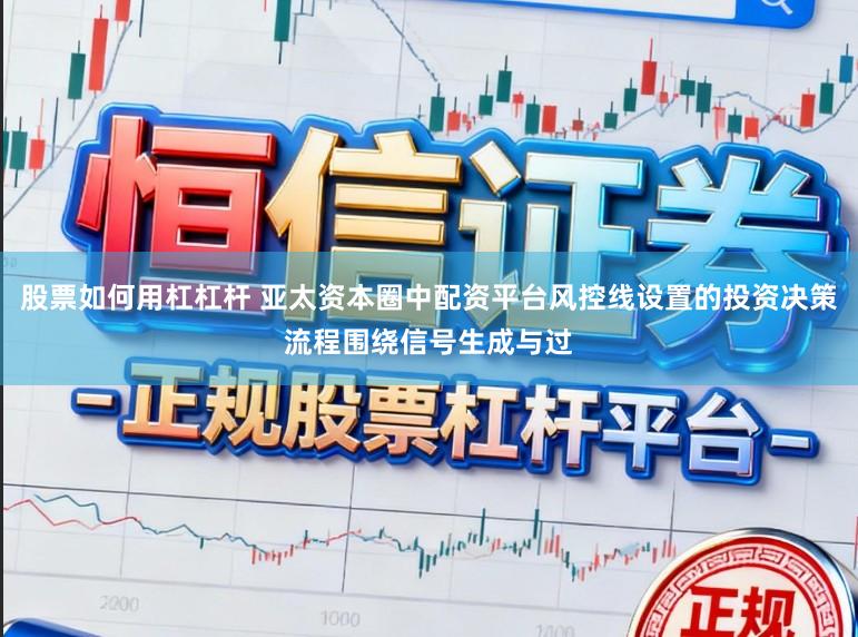 股票如何用杠杠杆 亚太资本圈中配资平台风控线设置的投资决策流程围绕信号生成与过
