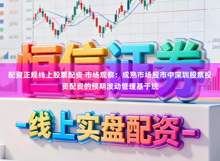 配资正规线上股票配资 市场观察：成熟市场股市中深圳股票投资配资的预期波动管理基于统