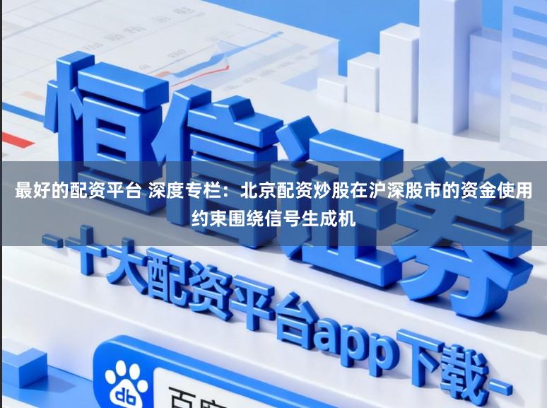 最好的配资平台 深度专栏：北京配资炒股在沪深股市的资金使用约束围绕信号生成机