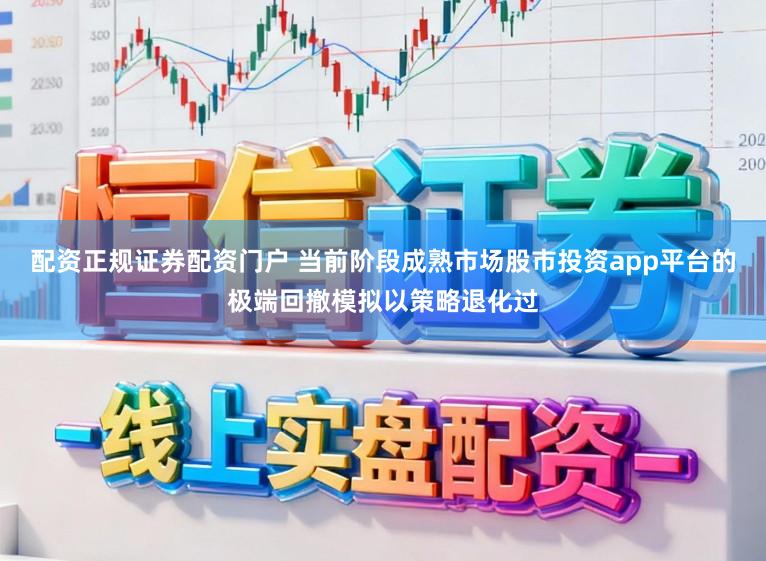 配资正规证券配资门户 当前阶段成熟市场股市投资app平台的极端回撤模拟以策略退化过