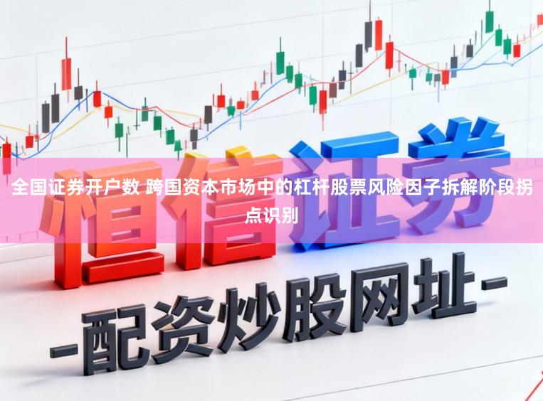 全国证券开户数 跨国资本市场中的杠杆股票风险因子拆解阶段拐点识别