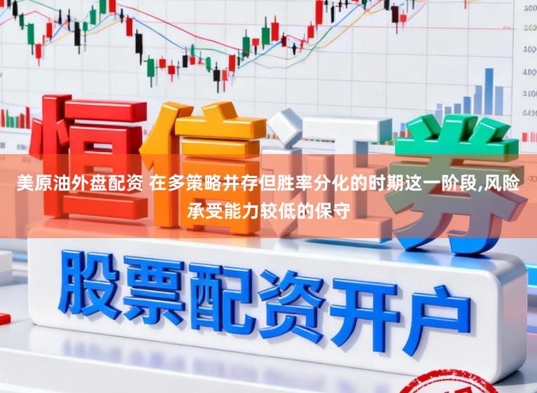 美原油外盘配资 在多策略并存但胜率分化的时期这一阶段，风险承受能力较低的保守
