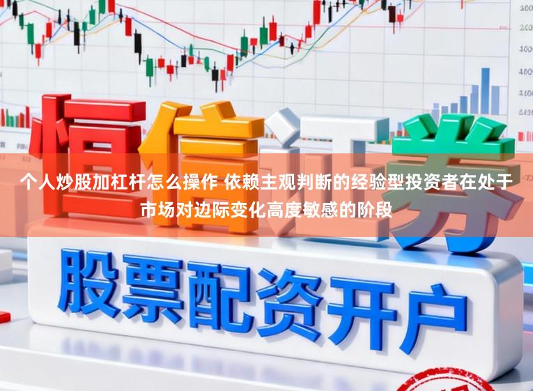 个人炒股加杠杆怎么操作 依赖主观判断的经验型投资者在处于市场对边际变化高度敏感的阶段