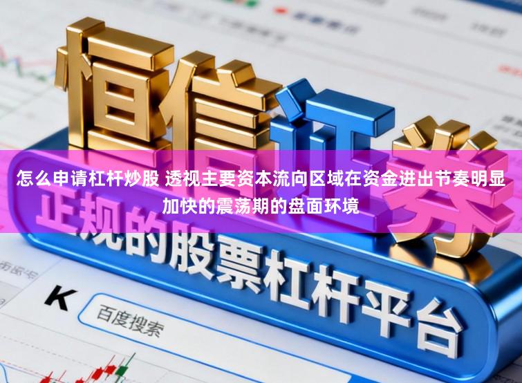 怎么申请杠杆炒股 透视主要资本流向区域在资金进出节奏明显加快的震荡期的盘面环境