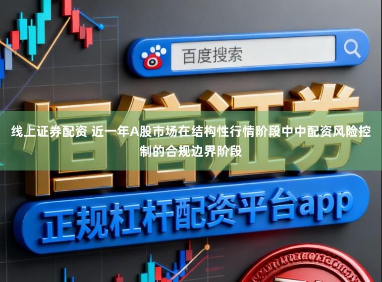 线上证券配资 近一年A股市场在结构性行情阶段中中配资风险控制的合规边界阶段