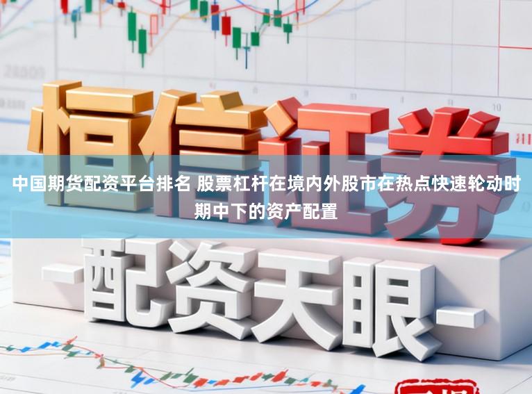 中国期货配资平台排名 股票杠杆在境内外股市在热点快速轮动时期中下的资产配置