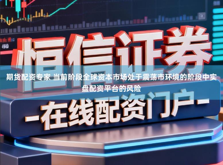 期货配资专家 当前阶段全球资本市场处于震荡市环境的阶段中实盘配资平台的风险