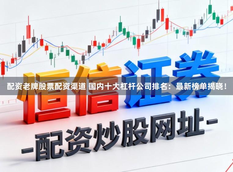 配资老牌股票配资渠道 国内十大杠杆公司排名：最新榜单揭晓！