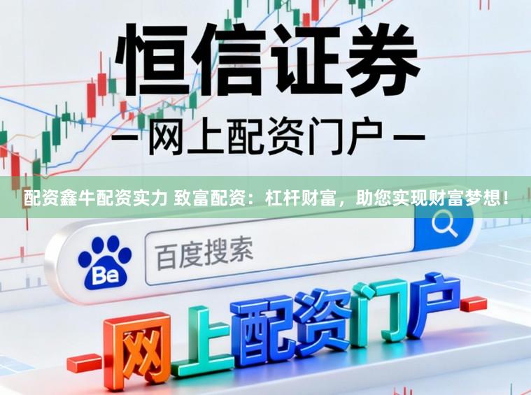 配资鑫牛配资实力 致富配资：杠杆财富，助您实现财富梦想！