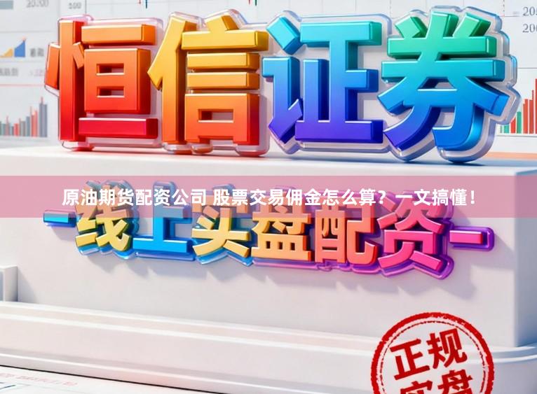 原油期货配资公司 股票交易佣金怎么算？一文搞懂！