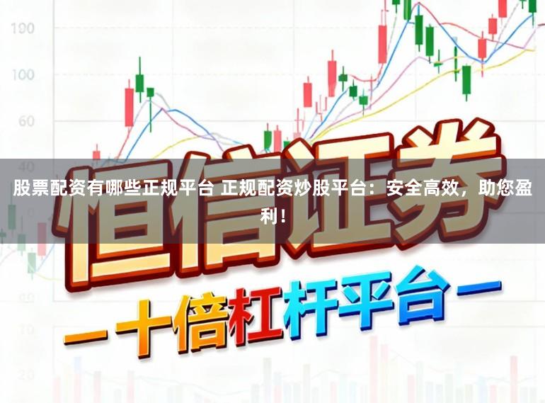股票配资有哪些正规平台 正规配资炒股平台：安全高效，助您盈利！