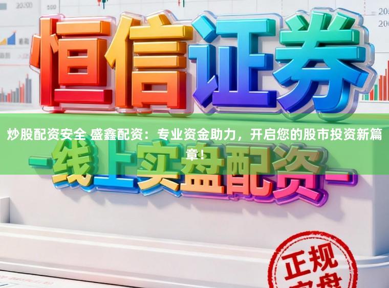 炒股配资安全 盛鑫配资：专业资金助力，开启您的股市投资新篇章！
