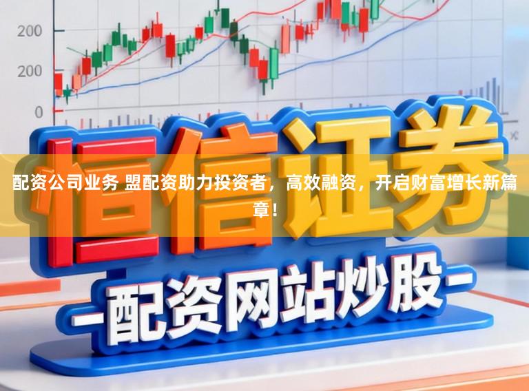 配资公司业务 盟配资助力投资者，高效融资，开启财富增长新篇章！
