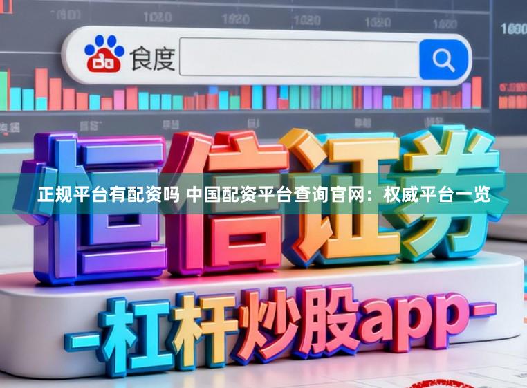 正规平台有配资吗 中国配资平台查询官网：权威平台一览