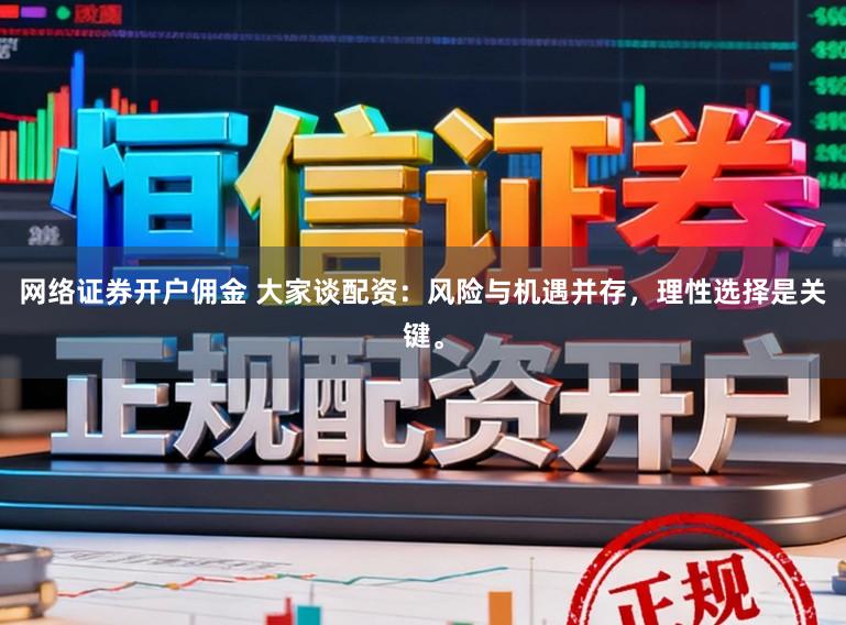 网络证券开户佣金 大家谈配资：风险与机遇并存，理性选择是关键。