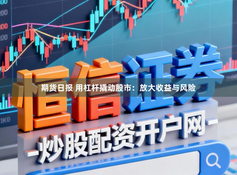 期货日报 用杠杆撬动股市：放大收益与风险