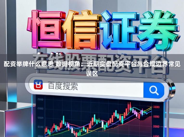 配资举牌什么意思 数据视角：近期实盘配资平台与合规边界常见误区