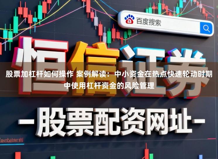 股票加杠杆如何操作 案例解读：中小资金在热点快速轮动时期中使用杠杆资金的风险管理
