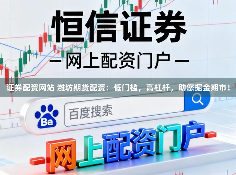 证券配资网站 潍坊期货配资：低门槛，高杠杆，助您掘金期市！