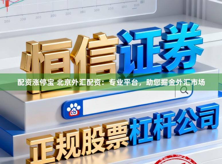 配资涨停宝 北京外汇配资:专业平台,助您掘金外汇市场