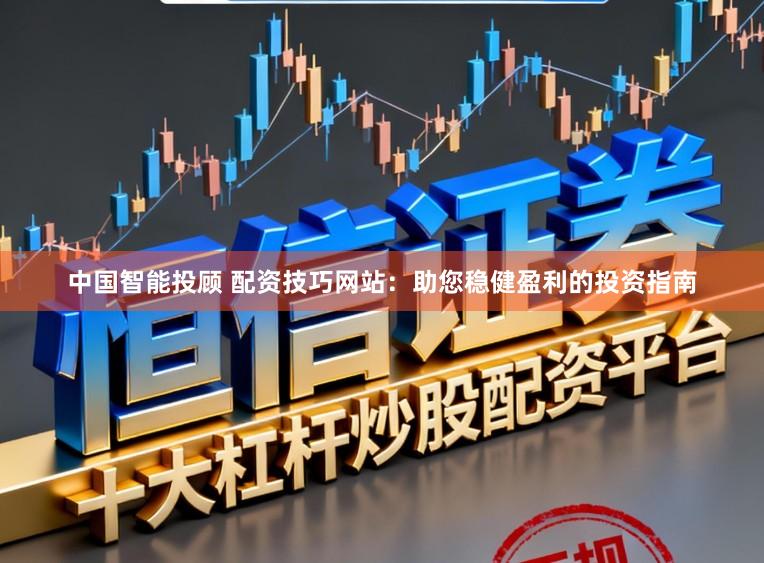 中国智能投顾 配资技巧网站：助您稳健盈利的投资指南