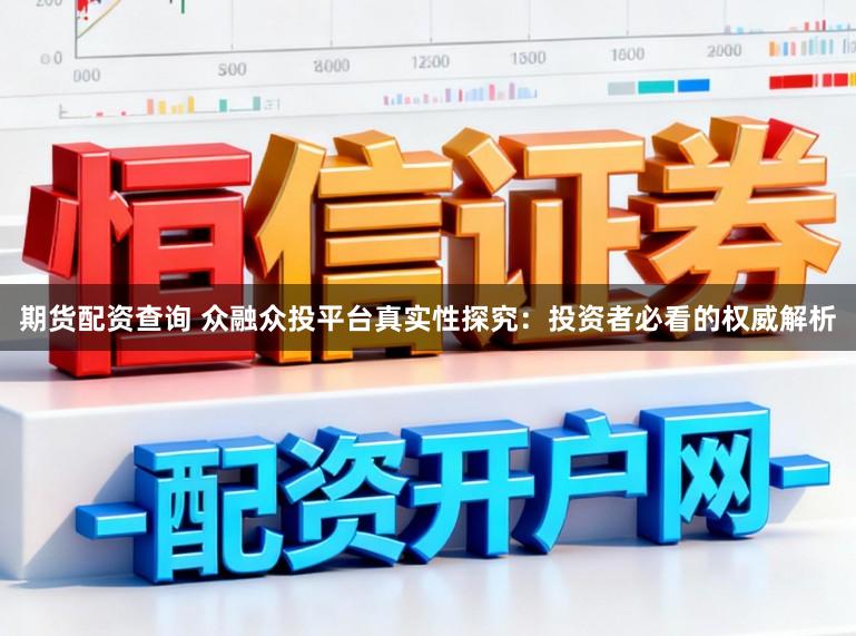 期货配资查询 众融众投平台真实性探究：投资者必看的权威解析