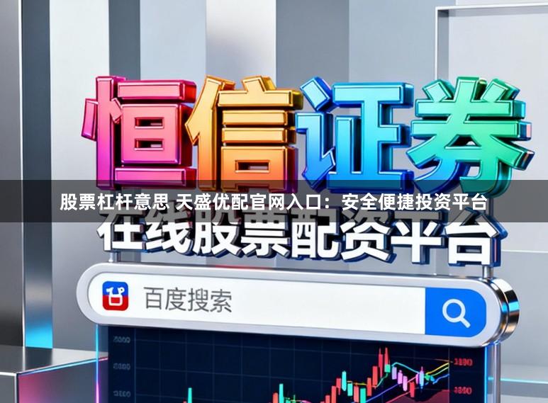 股票杠杆意思 天盛优配官网入口：安全便捷投资平台